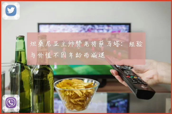 坦桑尼亚主帅赞老将萨马塔：经验与价值不因年龄而减退