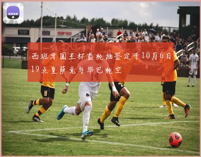 西班牙国王杯首轮抽签定于10月6日19点皇萨竞与毕巴轮空