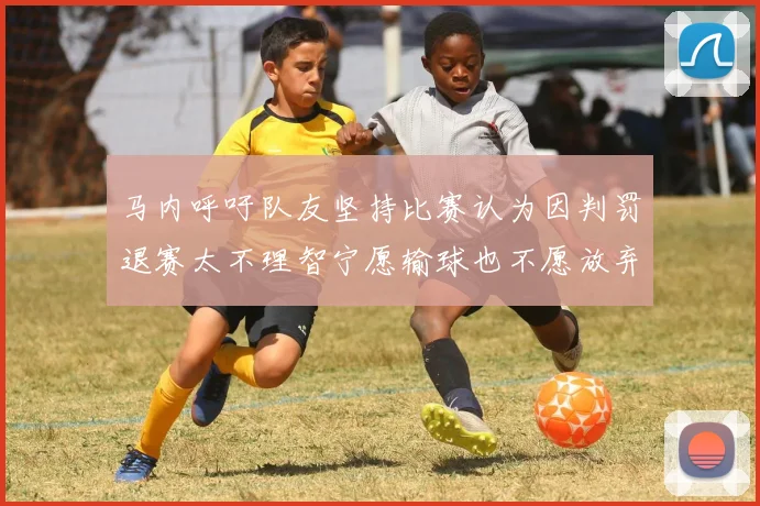 马内呼吁队友坚持比赛认为因判罚退赛太不理智宁愿输球也不愿放弃