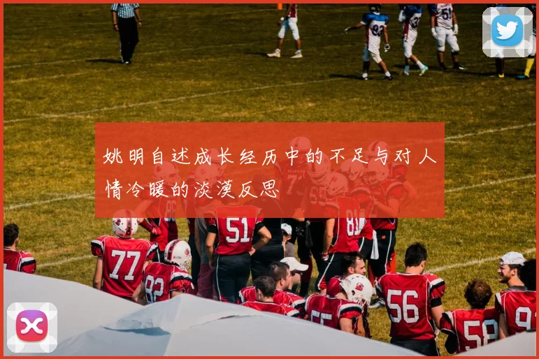 姚明自述成长经历中的不足与对人情冷暖的淡漠反思