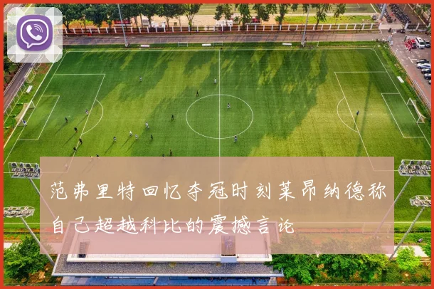 范弗里特回忆夺冠时刻莱昂纳德称自己超越科比的震撼言论