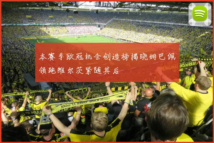 本赛季欧冠机会创造榜揭晓姆巴佩领跑维尔茨紧随其后