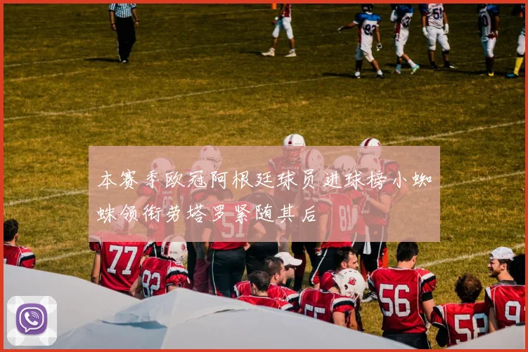 本赛季欧冠阿根廷球员进球榜小蜘蛛领衔劳塔罗紧随其后