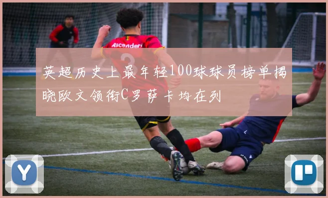 英超历史上最年轻100球球员榜单揭晓欧文领衔C罗萨卡均在列