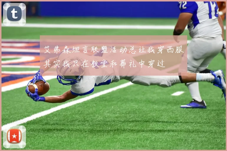 艾弗森坦言联盟活动总让我穿西服其实我只在教堂和葬礼中穿过