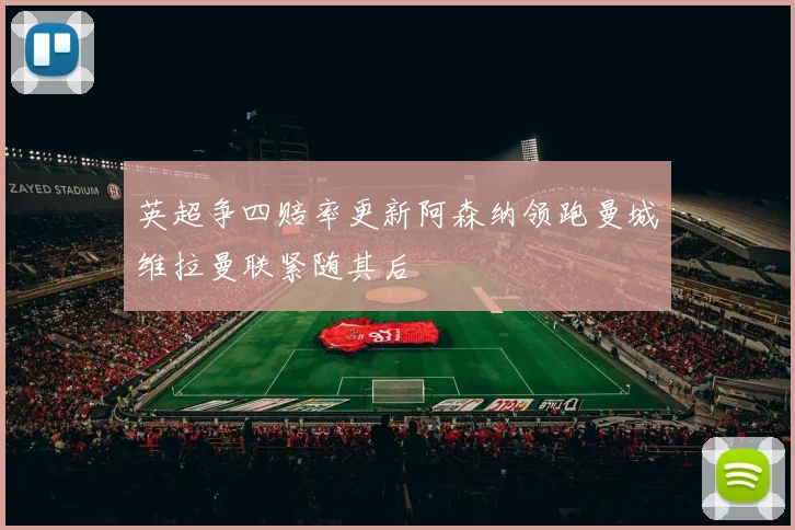 英超争四赔率更新阿森纳领跑曼城维拉曼联紧随其后