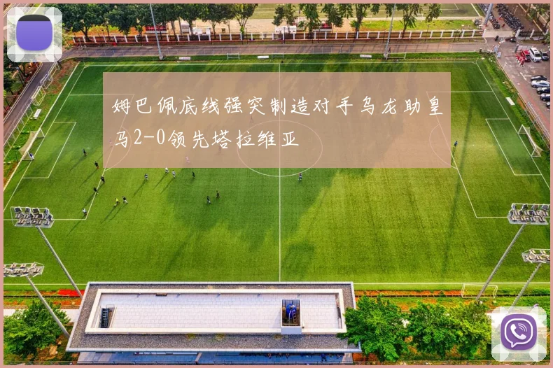 姆巴佩底线强突制造对手乌龙助皇马2-0领先塔拉维亚