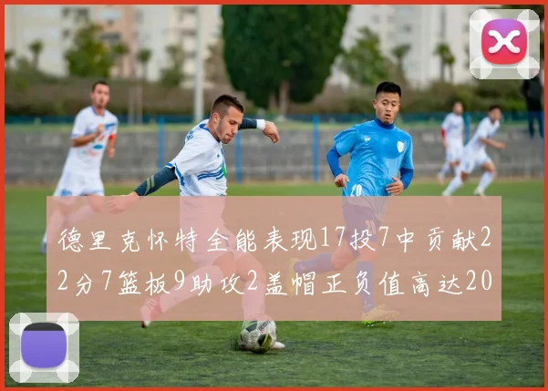 德里克怀特全能表现17投7中贡献22分7篮板9助攻2盖帽正负值高达20