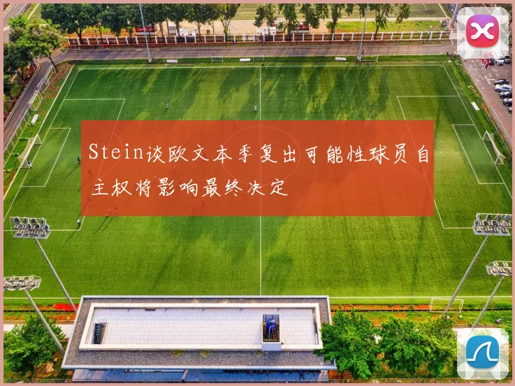 Stein谈欧文本季复出可能性球员自主权将影响最终决定
