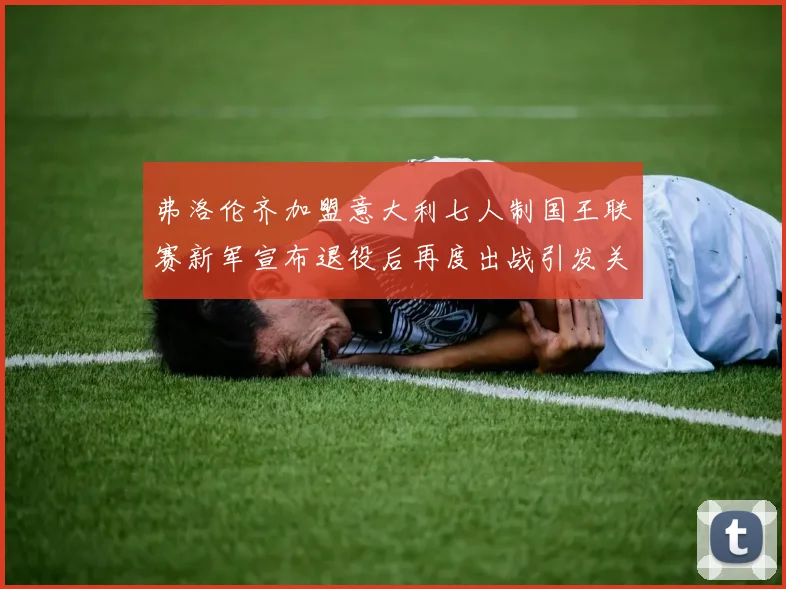 弗洛伦齐加盟意大利七人制国王联赛新军宣布退役后再度出战引发关注