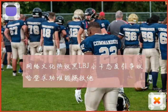 网络文化热议黑LBJ小卡态度引争议哈登求助谁能拯救他