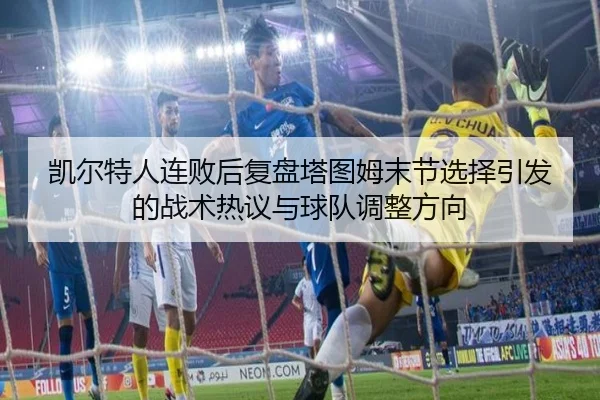 凯尔特人连败后复盘塔图姆末节选择引发的战术热议与球队调整方向（MILANSPORT）